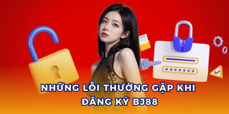 Lỗi thường gặp khi đăng ký tài khoản BJ88