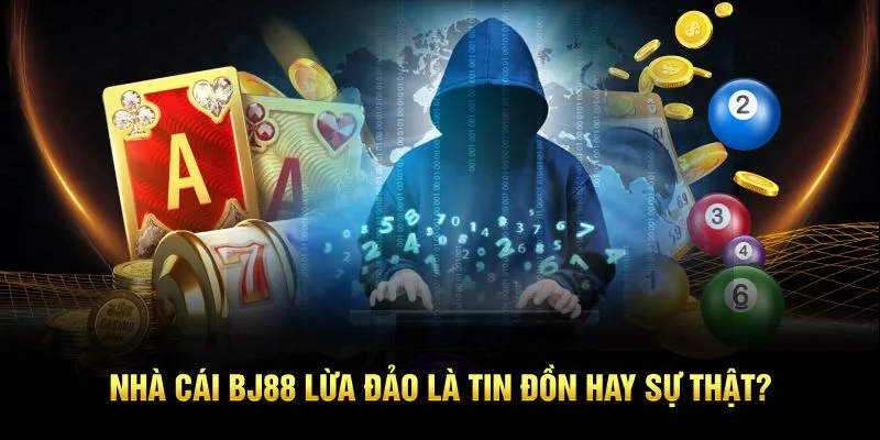 Sự thật về tin đồn nhà cái BJ88 lừa đảo