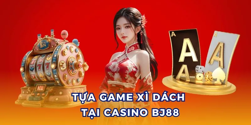 Giới thiệu game Xì Dách tại sảnh casino BJ88